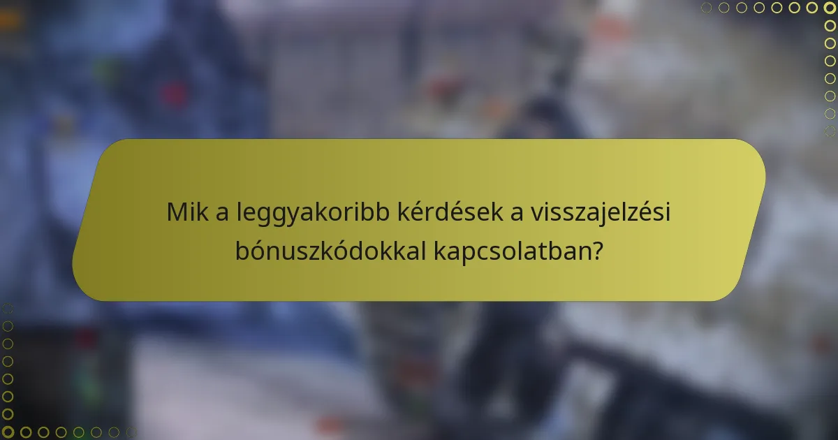 Mik a leggyakoribb kérdések a visszajelzési bónuszkódokkal kapcsolatban?