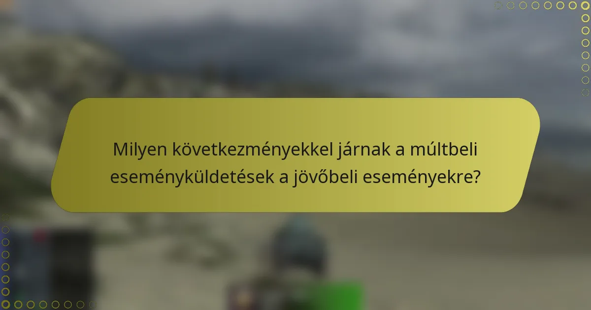 Milyen következményekkel járnak a múltbeli eseményküldetések a jövőbeli eseményekre?