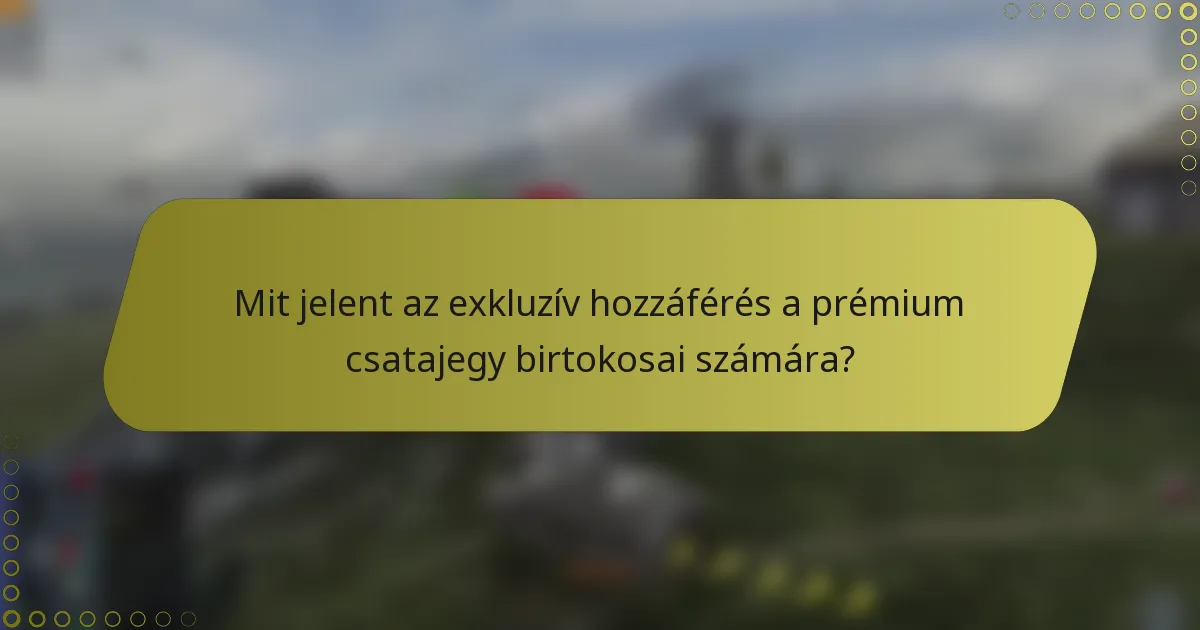 Mit jelent az exkluzív hozzáférés a prémium csatajegy birtokosai számára?